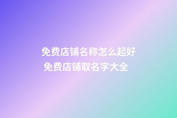 免费店铺名称怎么起好 免费店铺取名字大全